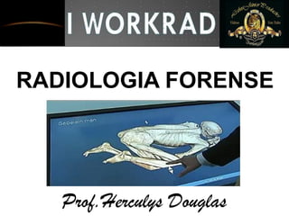 RADIOLOGIA FORENSE
Prof.Herculys Douglas
 