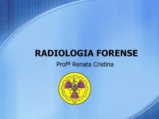 RADIOLOGIA FORENSE
Profª Renata Cristina
 