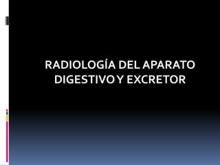 RADIOLOGÍA DEL APARATO
DIGESTIVOY EXCRETOR
 