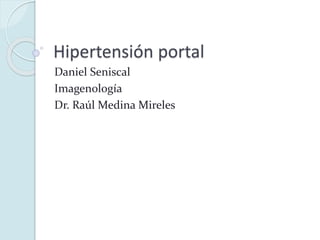 Hipertensión portal
Daniel Seniscal
Imagenología
Dr. Raúl Medina Mireles
 