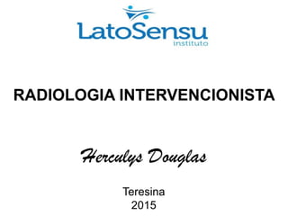 RADIOLOGIA INTERVENCIONISTA
Herculys Douglas
Teresina
2015
 