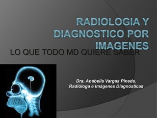 LO QUE TODO MD QUIERE SABER
Dra. Anabella Vargas Pineda.
Radióloga e Imágenes Diagnósticas
 
