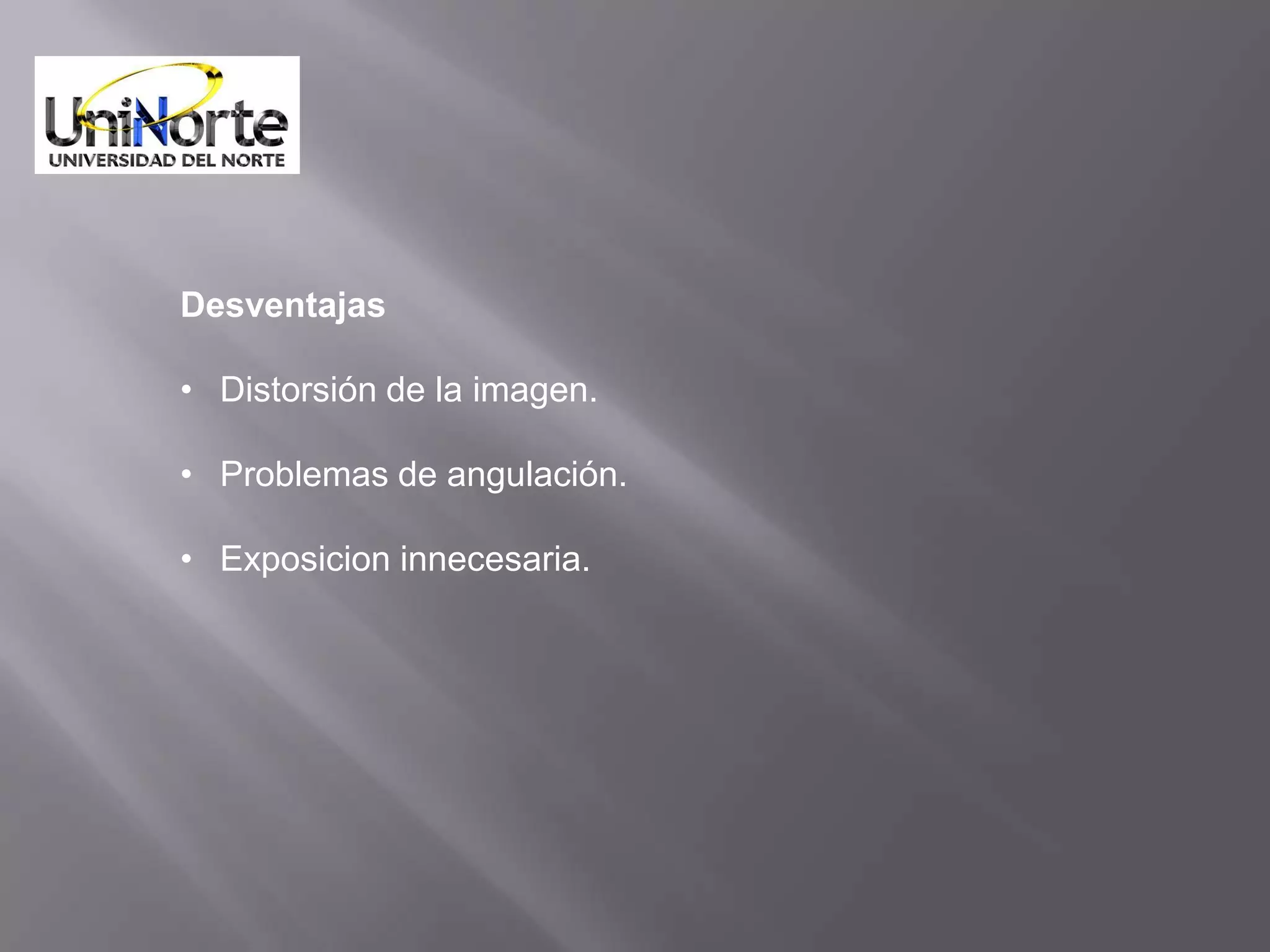 Desventajas

• Distorsión de la imagen.

• Problemas de angulación.

• Exposicion innecesaria.
 