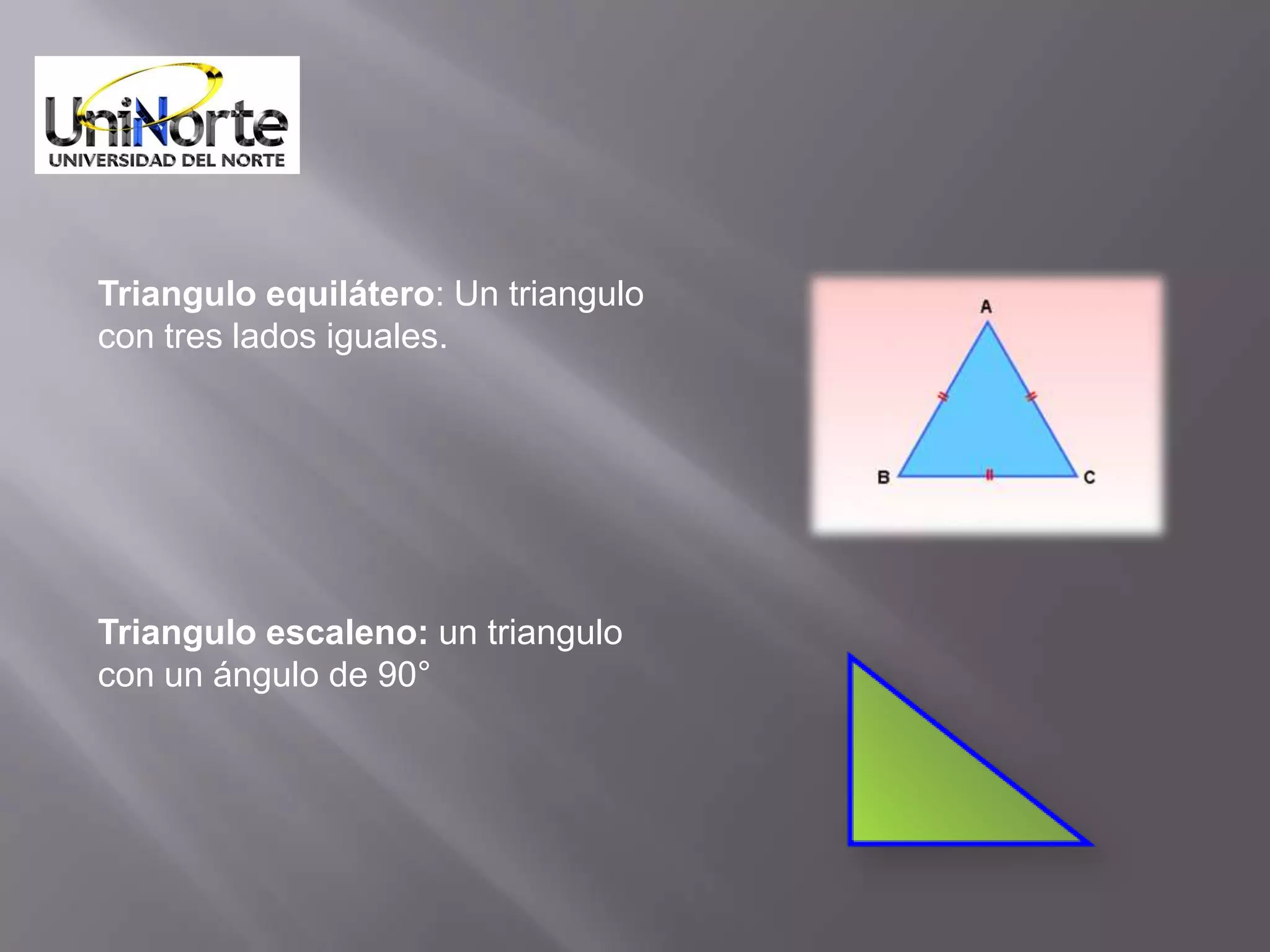 Triangulo equilátero: Un triangulo
con tres lados iguales.




Triangulo escaleno: un triangulo
con un ángulo de 90°
 