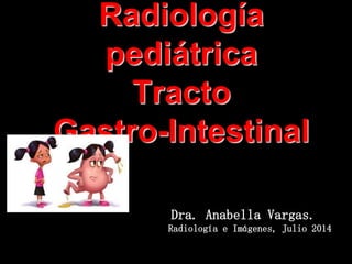 Radiología
pediátrica
Tracto
Gastro-Intestinal
Dra. Anabella Vargas.
Radiología e Imágenes, Julio 2014
 