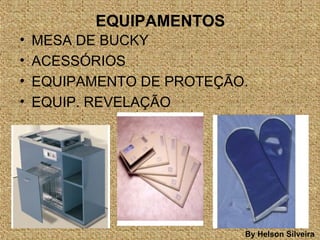 EQUIPAMENTOS
• MESA DE BUCKY
• ACESSÓRIOS
• EQUIPAMENTO DE PROTEÇÃO.
• EQUIP. REVELAÇÃO
By Helson Silveira
 
