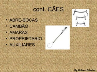 cont. CÃES
• ABRE-BOCAS
• CAMBÃO
• AMARAS
• PROPRIETÁRIO
• AUXILIARES
By Helson Silveira
 