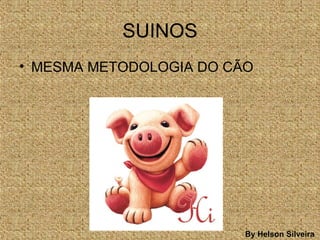 SUINOS
• MESMA METODOLOGIA DO CÃO
By Helson Silveira
 