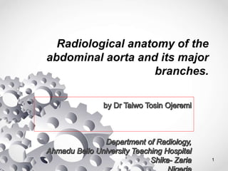 Radiological anatomy of the
abdominal aorta and its major
branches.
1
 