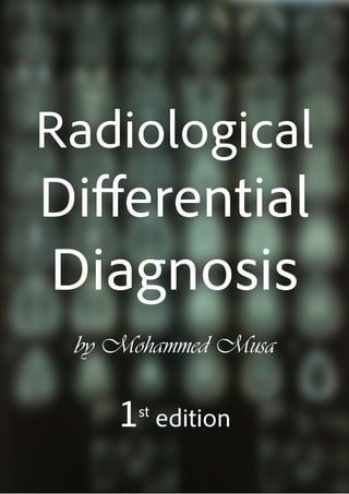 Radiological
Differential
Diagnosis
by Mohammed Musa
1st
edition
 