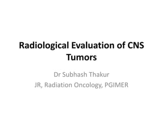 Radiological Evaluation of CNS
Tumors
Dr Subhash Thakur
JR, Radiation Oncology, PGIMER
 