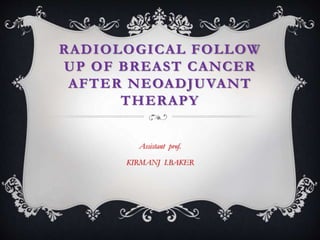 RADIOLOGICAL FOLLOW
UP OF BREAST CANCER
AFTER NEOADJUVANT
THERAPY
Assistant prof.
KIRMANJ I.BAKER
 