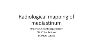 Radiological mapping of
mediastinum
Dr Bayyaram Rambhoopal Redddy
DM 1st Year Resident
SCBMCH, Cuttack
 