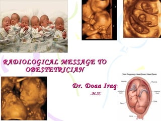 RADIOLOGICAL MESSAGE TORADIOLOGICAL MESSAGE TO
OBESTETRICIANOBESTETRICIAN
Dr. Doaa IraqiDr. Doaa Iraqi
M.SCM.SC..
 