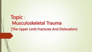 Topic :
Musculoskeletal Trauma
(The Upper Limb Fractures And Dislocation)
 