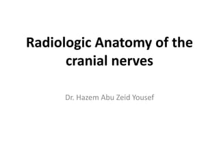 Radiologic Anatomy of the
cranial nerves
Dr. Hazem Abu Zeid Yousef
 
