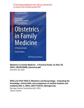 Obstetrics in Family Medicine - A Practical Guide, 4e (Nov 20,
2025)_(3032076080)_(Humana).pdf
Humana, 4e, 2025
OSCE and VIVA VOCE in Obstetrics and Gynaecology - Evaluating the
knowledge, clinical skills, and competency of medical students and
residents (Mar 2, 2025)_(303177261X)_(Springer).zip
Springer Nature Switzerland AG, 2025
Calvin Chama
 