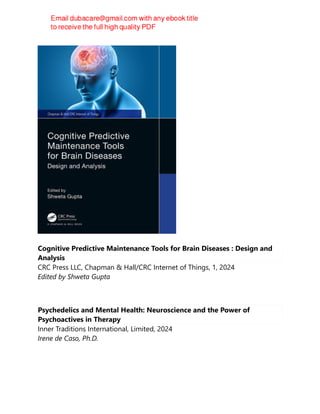 Cognitive Predictive Maintenance Tools for Brain Diseases : Design and
Analysis
CRC Press LLC, Chapman & Hall/CRC Internet of Things, 1, 2024
Edited by Shweta Gupta
Psychedelics and Mental Health: Neuroscience and the Power of
Psychoactives in Therapy
Inner Traditions International, Limited, 2024
Irene de Caso, Ph.D.
 