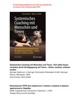 Systemisches Coaching mit Menschen und Tieren : Sich selbst besser
verstehen durch die Begegnung mit Tieren – heilen, wachsen, wirksam
werden
Springer Spektrum. in Springer Fachmedien Wiesbaden GmbH, Springer
Nature, Wiesbaden, 2024
Anne Kramer, Mario Staller
Комплексное ПТСР. Как справиться с гневом и страхом и вернуть
идентичность. Воркбук
МИФ, Современная психология. Практики, 1, 2024
Тамара Макклинток-Гринберг
 