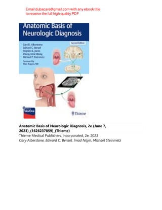 Anatomic Basis of Neurologic Diagnosis, 2e (June 7,
2023)_(1626237859)_(Thieme)
Thieme Medical Publishers, Incorporated, 2e, 2023
Cary Alberstone, Edward C. Benzel, Imad Najm, Michael Steinmetz
 