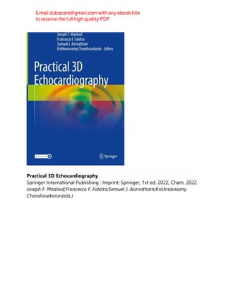 Practical 3D Echocardiography
Springer International Publishing : Imprint: Springer, 1st ed. 2022, Cham, 2022
Joseph F. Maalouf;Francesco F. Faletra;Samuel J. Asirvatham;Krishnaswamy
Chandrasekaran(eds.)
 
