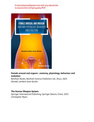 Female arousal and orgasm : anatomy, physiology, behaviour and
evolution
Bentham Books, Bentham Science Publishers Ltd., [N.p.], 2023
Donald, Lambert Jesse Quicke
The Human Weapon System
Springer International Publishing, Springer Nature, Cham, 2023
Christopher Myers
 