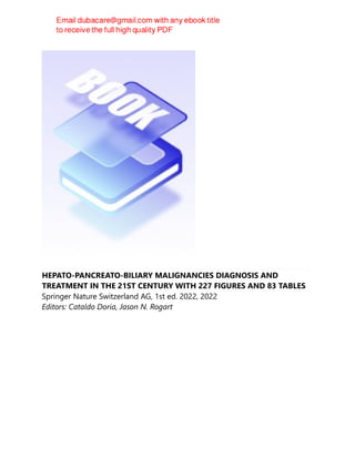 HEPATO-PANCREATO-BILIARY MALIGNANCIES DIAGNOSIS AND
TREATMENT IN THE 21ST CENTURY WITH 227 FIGURES AND 83 TABLES
Springer Nature Switzerland AG, 1st ed. 2022, 2022
Editors: Cataldo Doria, Jason N. Rogart
 
