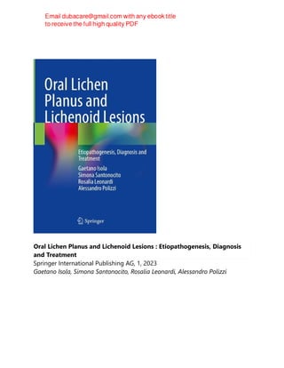 Oral Lichen Planus and Lichenoid Lesions : Etiopathogenesis, Diagnosis
and Treatment
Springer International Publishing AG, 1, 2023
Gaetano Isola, Simona Santonocito, Rosalia Leonardi, Alessandro Polizzi
 