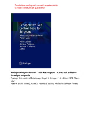 Perioperative pain control : tools for surgeons : a practical, evidence-
based pocket guide
Springer International Publishing : Imprint: Springer, 1st edition 2021, Cham,
2021
Peter F. Svider (editor), Anna A. Pashkova (editor), Andrew P. Johnson (editor)
 