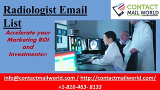 Radiologist Email
List
info@contactmailworld.com / http://contactmailworld.com/
+1-816-463- 8133
Accelerate your
Marketing ROI
and
Investments!!!
 