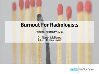 Burnout	For	Radiologists	
	
Athens,	February	2017	
	
Dr.	Nancy	Mallerou	
C.E.O.	Life	Clinic	Group	
 