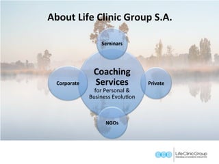 Coaching	
Services		
for	Personal	&	
Business	EvoluGon	
Seminars	
Corporate	
NGOs	
Private	
About	Life	Clinic	Group	S.A.	
 