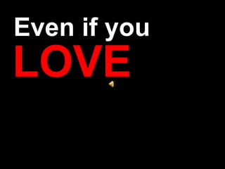 Even if you
LOVE
 