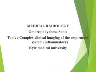 MEDICAL RADIOLOGY
Omoregie Iyobosa Sonia
Topic : Complex clinical imaging of the respiratory
system (inflammatory)
Kyiv medical university
 