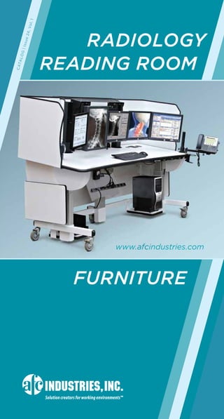 RADIOLOGY 
READING ROOM 
www.afcindustries.com 
Solution creators for working environments™ 
CATALOG | Issue 24, Vol. 1 
FURNITURE 
 