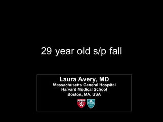 29 year old s/p fall Laura Avery, MD Massachusetts General Hospital Harvard Medical School Boston, MA, USA 