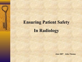 Ensuring Patient Safety
In Radiology
June 2007 John Thomas
 