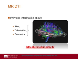 15
 Provides information about:
» Size,
» Orientation,
» Geometry
Structural connectivity
MR DTI
1 http://e-mri.blogspot.com/p/diffusion-tensor-imaging-dti-is.html
 