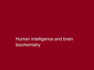 34
Human intelligence and brain
biochemistry
 