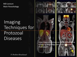 Imaging
Techniques for
Protozoal
Diseases
D. Ibrahim Abouelasaad
MD Lecture
Main Parasitology
https://www.slideshare.net/IbrahimAboAlasaa
d/imaging-radioklogy-and-us-for-protozoal-
diseasespptx
 