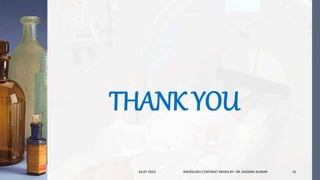 THANK YOU
24-07-2023 RADIOLOGY CONTRAST MEDIA BY- DR. DHEERAJ KUMAR 41
 