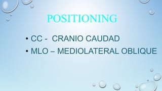 • CC - CRANIO CAUDAD
• MLO – MEDIOLATERAL OBLIQUE
13
POSITIONING
 
