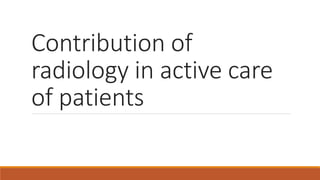 Contribution of
radiology in active care
of patients
 