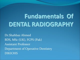 Dr.Shahbaz Ahmed
BDS, MSc (UK), FCPS (Pak)
Assistant Professor
Department of Operative Dentistry
DIKIOHS
 
