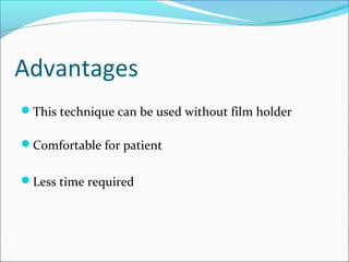 Advantages
This technique can be used without film holder
Comfortable for patient
Less time required
 