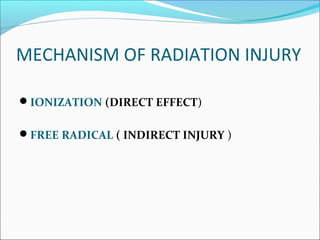 MECHANISM OF RADIATION INJURY
IONIZATION (DIRECT EFFECT)
FREE RADICAL ( INDIRECT INJURY )
 