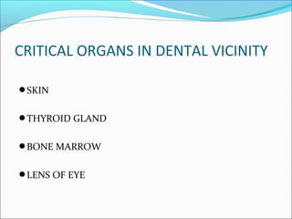 CRITICAL ORGANS IN DENTAL VICINITY
SKIN
THYROID GLAND
BONE MARROW
LENS OF EYE
 