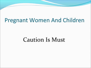 Pregnant Women And Children
Caution Is Must
 