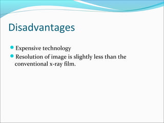 Disadvantages
Expensive technology
Resolution of image is slightly less than the
conventional x-ray film.
 