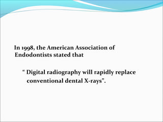 In 1998, the American Association of
Endodontists stated that
“ Digital radiography will rapidly replace
conventional dental X-rays”.
 